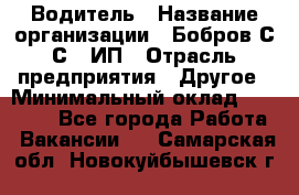 Водитель › Название организации ­ Бобров С.С., ИП › Отрасль предприятия ­ Другое › Минимальный оклад ­ 25 000 - Все города Работа » Вакансии   . Самарская обл.,Новокуйбышевск г.